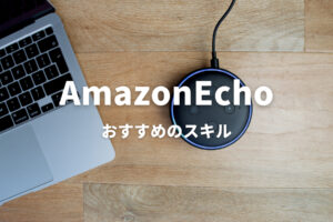 アマゾンエコーで使えるスキルおすすめ20選