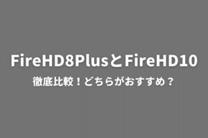 FireHD8PlusとFireHD10を比較！サイズ以外の違いは何？