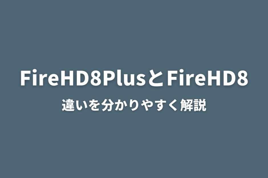 FireHD8PlusとFireHD8の違いを分かりやすく解説！