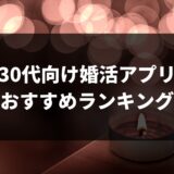 30代が選ぶべき婚活アプリおすすめ6選！迷った時はコレを読めば解決