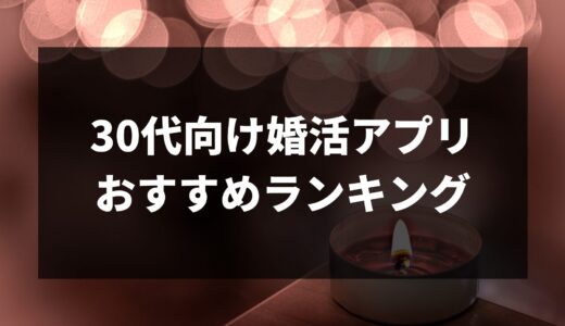 30代が選ぶべき婚活アプリおすすめ6選！迷った時はコレを読めば解決