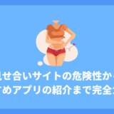 見せ合いサイト利用前に必読！危険性から安全な楽しみ方、おすすめアプリの紹介まで完全ガイド
