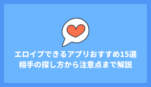 エロイプできるアプリおすすめ15選！相手の探し方から注意点まで徹底解説！