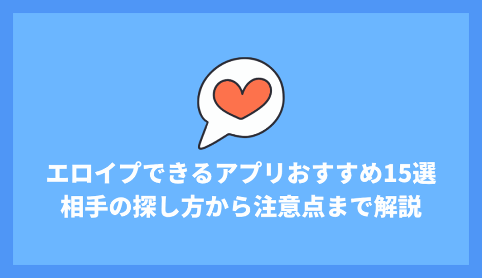 エロイプできるアプリおすすめ15選｜相手の探し方から注意点まで徹底解説