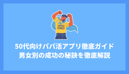 50代向けパパ活アプリ徹底ガイド！男女別の始め方から成功の秘訣、おすすめアプリまで紹介！