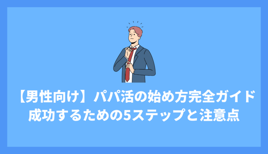 【男性向け】パパ活の始め方完全ガイド｜初心者が安全に成功するための5ステップと注意点