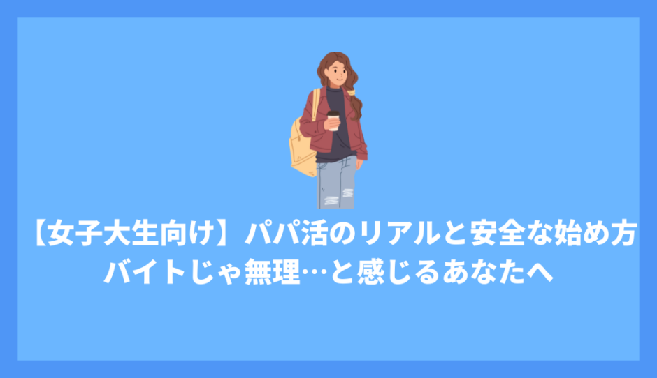 【女子大生向け】パパ活のリアルと安全な始め方｜バイトじゃ無理…と感じるあなたへ