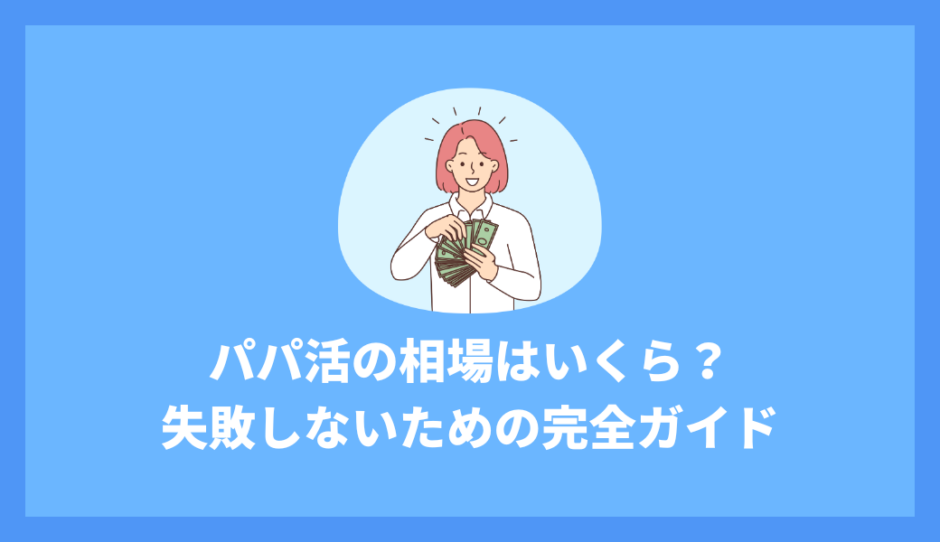 パパ活の相場はいくら？失敗しないための完全ガイド｜食事・大人・地域別の料金表と安全に稼ぐコツ