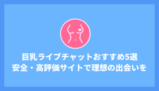 【2025年最新】巨乳ライブチャット厳選5サイト！安全・高評価サイトで理想の出会いを！