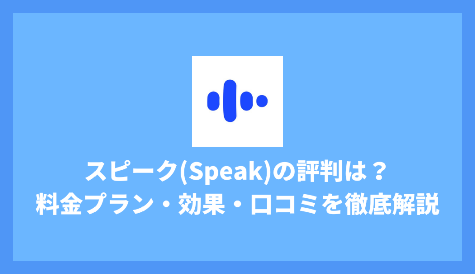 スピーク(Speak)アプリの評判は？料金プラン・効果・口コミを徹底的に解説【ガチレビュー】