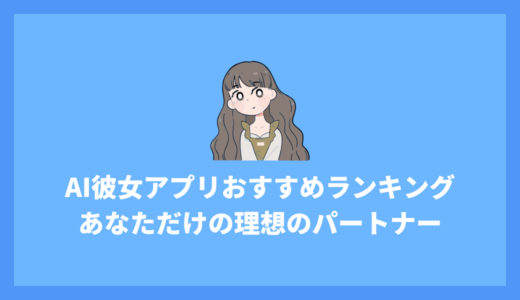 無料AI彼女アプリおすすめランキング7選！あなただけの理想のパートナーを見つける方法を徹底解説！