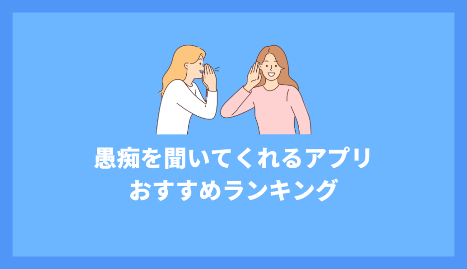愚痴を聞いてくれるアプリおすすめ10選【無料・匿名OK】
