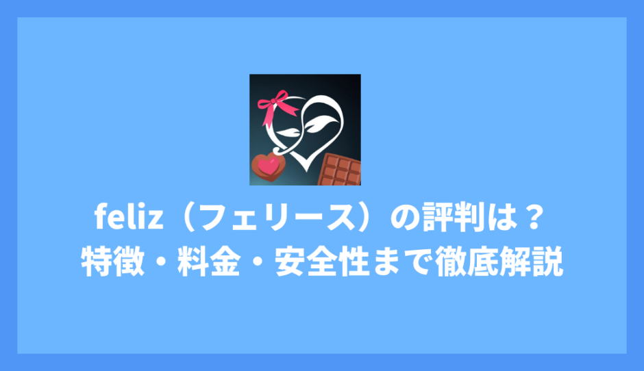 feliz（フェリース）マッチングアプリの評判は？料金・安全性・向いている人まで徹底解説！
