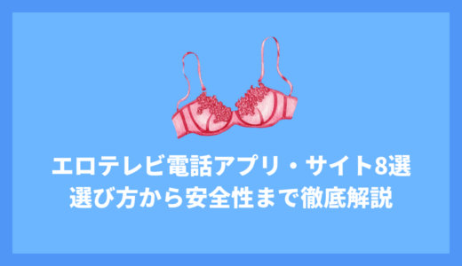 エロテレビ電話を無料で楽しめるアプリ・サイト8選！アプリの選び方から楽しみ方、安全性まで徹底解説！