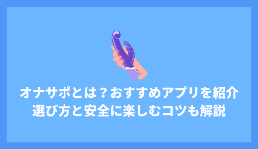 オナサポとは？おすすめアプリを紹介！選び方と安全に楽しむコツも解説！