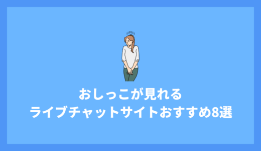おしっこが見れるライブチャットおすすめサイト8選！選び方から注意点まで解説！