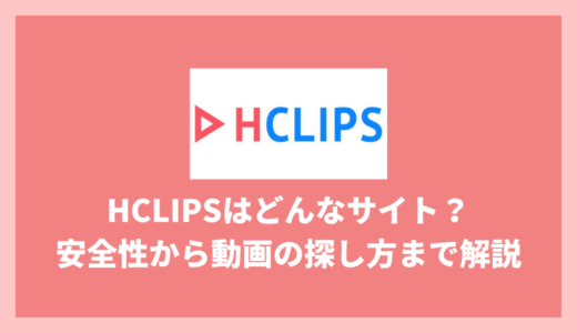 HCLIPSはどんなサイト？安全性から動画の探し方まで解説！