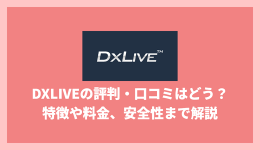 DXLIVEの評判・口コミはどう？・料金体系から安全性、登録までの流れを徹底解説！