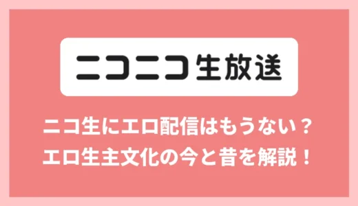 ニコ生でエロ配信はもう見れないの？エロ生主とBAN文化の今昔と代わりにエロ配信を見れるサービスを紹介