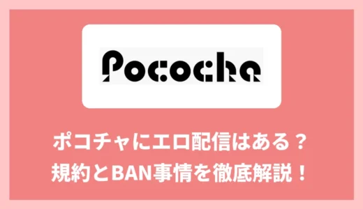 ポコチャでエロい配信は見れる？規約とBAN事情を解説｜エロOKな配信アプリも紹介！