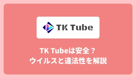 tktubeは安全？ウイルスと違法性のリスクを解説【2026年版】