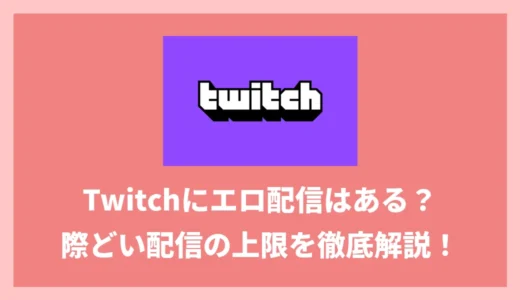 Twitchでエロ配信は見れる？規約・BAN事情とガチでエロい配信を見たい人向けのサービスも紹介！